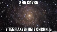 яна слука у тебя ахуенные сиски :ь