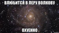 влюбится в леру волкову охуенно