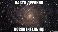 настя древняк восхитительна)