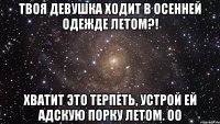 твоя девушка ходит в осенней одежде летом?! хватит это терпеть, устрой ей адскую порку летом. оо