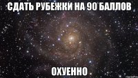 сдать рубежки на 90 баллов охуенно