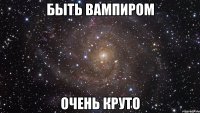 быть вампиром очень круто