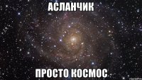 асланчик просто космос