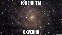 юлечк ты охуенна