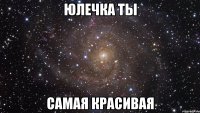 юлечка ты самая красивая