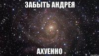 забыть андрея ахуенно