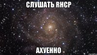 cлушать rhcp ахуенно