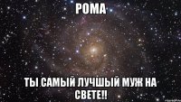 рома ты самый лучшый муж на свете!!