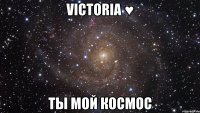 victoria ♥ ты мой космос