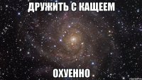 дружить с кащеем охуенно