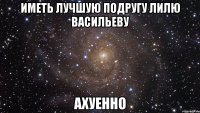 иметь лучшую подругу лилю васильеву ахуенно