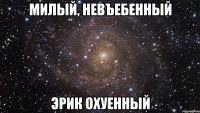 милый, невъебенный эрик охуенный