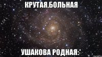 крутая,больная ушакова родная:*