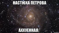 настюха петрова аххуенная:*