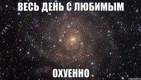 весь день с любимым охуенно