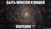 быть максом и машей охеренно ^^