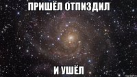 пришёл отпиздил и ушёл