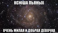 ксюша пьяных очень милая и добрая девочка