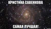 кристина савенкова самая лучшая!