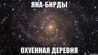 яна-бирды охуенная деревня