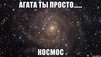 агата ты просто...... космос