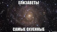 елизаветы самые охуенные