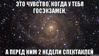 это чувство, когда у тебя госэкзамен, а перед ним 2 недели спектаклей