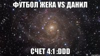 футбол жека vs данил счет 4:1 :ddd