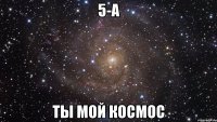 5-а ты мой космос