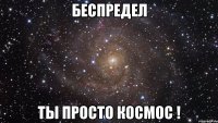 беспредел ты просто космос !