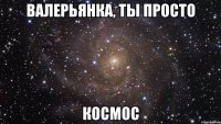 валерьянка, ты просто космос