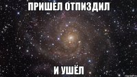 пришел отпиздил и ушёл