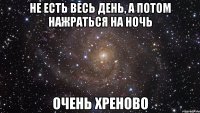 не есть весь день, а потом нажраться на ночь очень хреново