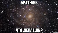 братюнь что делаешь?