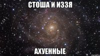 стоша и иззя ахуенные