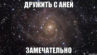 дружить с аней замечательно