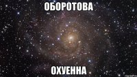 оборотова охуенна