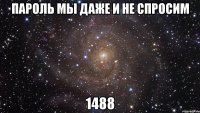 пароль мы даже и не спросим 1488