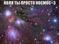 коля ты просто космос<3 