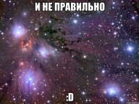 и не правильно :d