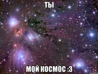 ты мой космос :3