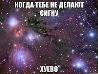 когда тебе не делают сигну хуево