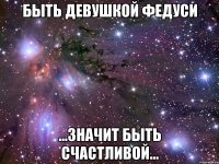 быть девушкой федуси ...значит быть счастливой...