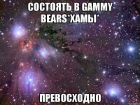 состоять в gammy bears*хамы* превосходно