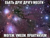 ебать друг другу мозги - могем, умеем, практикуем