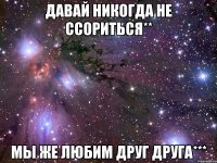 давай никогда не ссориться** мы же любим друг друга***