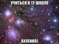 учиться в 12 школе охуенно)