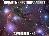 любить кристину лапину ахуееееееенно