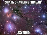 знать значение "ямбай" ахуенно