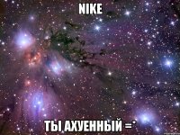 nike ты ахуенный =*